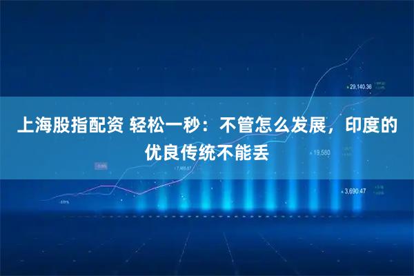 上海股指配资 轻松一秒：不管怎么发展，印度的优良传统不能丢
