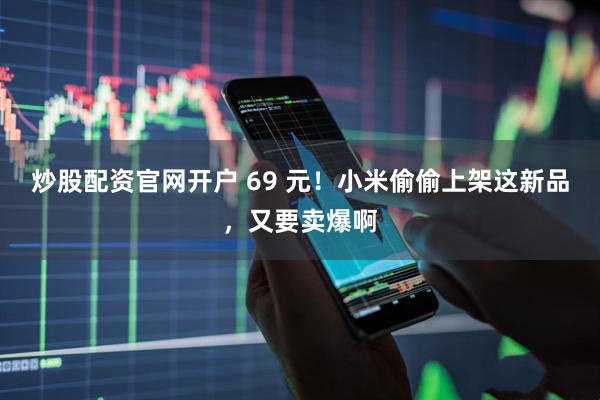 炒股配资官网开户 69 元！小米偷偷上架这新品，又要卖爆啊